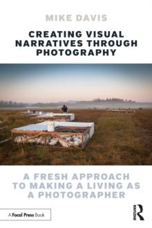 Creating Visual Narratives Through Photography : A Fresh Approach to Making a Living as a Photographer