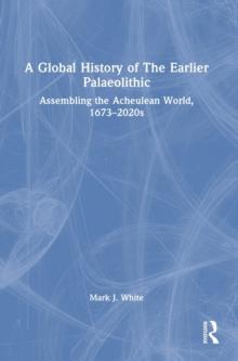 A Global History of The Earlier Palaeolithic : Assembling the Acheulean World, 1673-2020s