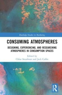 Consuming Atmospheres : Designing, Experiencing, and Researching Atmospheres in Consumption Spaces