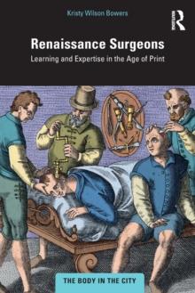 Renaissance Surgeons : Learning and Expertise in the Age of Print