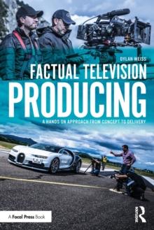 Factual Television Producing : A Hands On Approach From Concept to Delivery