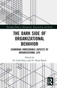 The Dark Side of Organizational Behavior : Examining Undesirable Aspects of Organizational Life