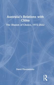 Australias Relations with China : The Illusion of Choice, 1972-2022