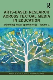 Arts-Based Research Across Textual Media in Education : Expanding Visual Epistemology - Volume 1