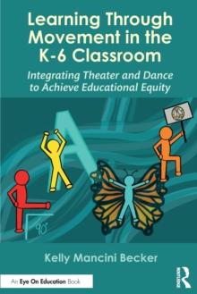 Learning Through Movement in the K-6 Classroom : Integrating Theater and Dance to Achieve Educational Equity