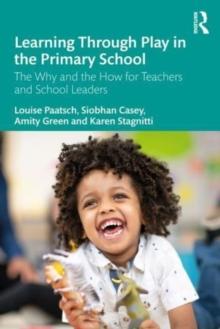 Learning Through Play in the Primary School : The Why and the How for Teachers and School Leaders