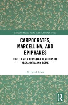 Carpocrates, Marcellina, and Epiphanes : Three Early Christian Teachers of Alexandria and Rome