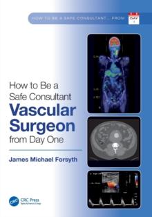 How to be a Safe Consultant Vascular Surgeon from Day One : The Unofficial Guide to Passing the FRCS (VASC)