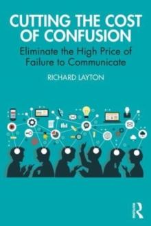 Cutting the Cost of Confusion : Eliminate the High Price of Failure to Communicate