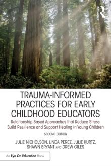 Trauma-Informed Practices for Early Childhood Educators : Relationship-Based Approaches that Reduce Stress, Build Resilience and Support Healing in Young Children