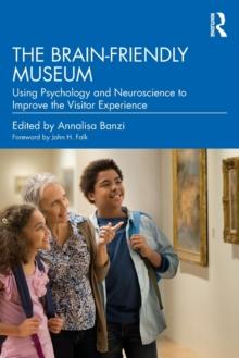 The Brain-Friendly Museum : Using Psychology and Neuroscience to Improve the Visitor Experience