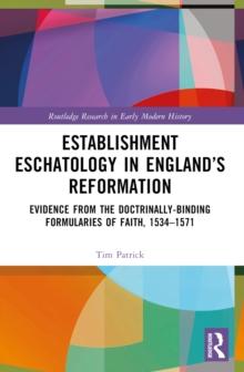 Establishment Eschatology in Englands Reformation : Evidence from the Doctrinally-Binding Formularies of Faith, 15341571