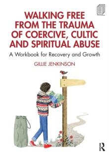 Walking Free from the Trauma of Coercive, Cultic and Spiritual Abuse : A Workbook for Recovery and Growth