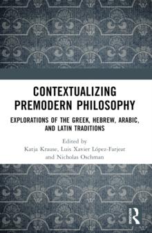 Contextualizing Premodern Philosophy : Explorations of the Greek, Hebrew, Arabic, and Latin Traditions