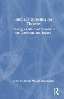 Intimacy Directing for Theatre : Creating a Culture of Consent in the Classroom and Beyond