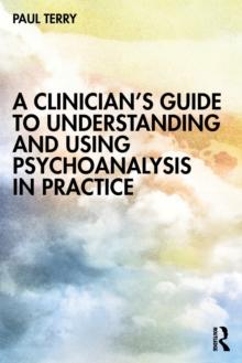 A Clinicians Guide to Understanding and Using Psychoanalysis in Practice