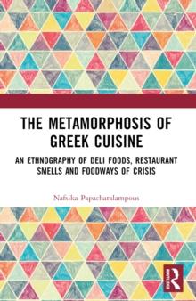 The Metamorphosis of Greek Cuisine : An Ethnography of Deli Foods, Restaurant Smells and Foodways of Crisis