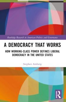 A Democracy That Works : How Working-Class Power Defines Liberal Democracy in the United States