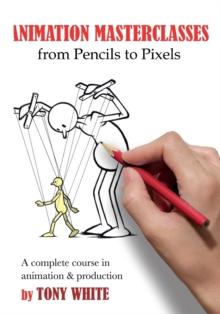 Animation Masterclasses: From Pencils to Pixels : A Complete Course in Animation & Production