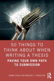 50 Things to Think About When Writing a Thesis : Paving Your Own Path to Submission