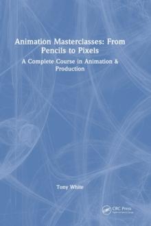 Animation Masterclasses: From Pencils to Pixels : A Complete Course in Animation & Production