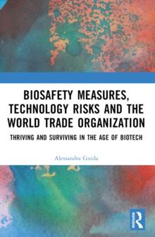 Biosafety Measures, Technology Risks and the World Trade Organization : Thriving and Surviving in the Age of Biotech