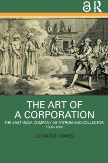 The Art of a Corporation : The East India Company as Patron and Collector, 1600-1860