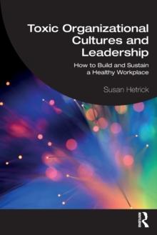 Toxic Organizational Cultures and Leadership : How to Build and Sustain a Healthy Workplace