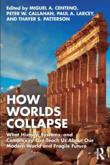 How Worlds Collapse : What History, Systems, and Complexity Can Teach Us About Our Modern World and Fragile Future