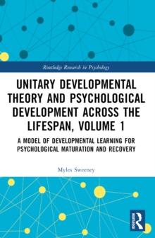 Unitary Developmental Theory and Psychological Development Across the Lifespan, Volume 1 : A Model of Developmental Learning for Psychological Maturation and Recovery