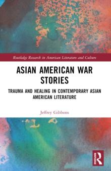 Asian American War Stories : Trauma and Healing in Contemporary Asian American Literature