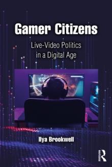 Gamer Citizens : Live-Video Politics in a Digital Age