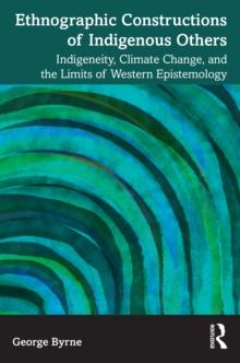 Ethnographic Constructions of Indigenous Others : Indigeneity, Climate Change, and the Limits of Western Epistemology