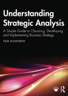 Understanding Strategic Analysis : A Simple Guide to Choosing, Developing and Implementing Business Strategy