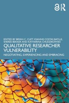 Qualitative Researcher Vulnerability : Negotiating, Experiencing and Embracing