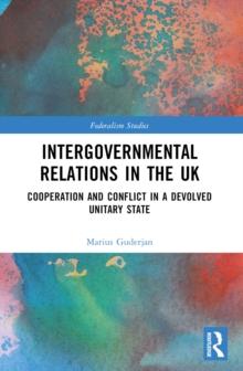 Intergovernmental Relations in the UK : Cooperation and Conflict in a Devolved Unitary State