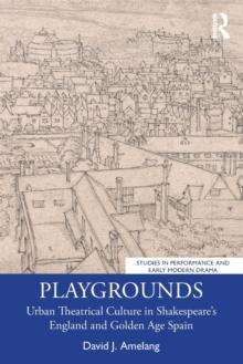 Playgrounds : Urban Theatrical Culture in Shakespeares England and Golden Age Spain