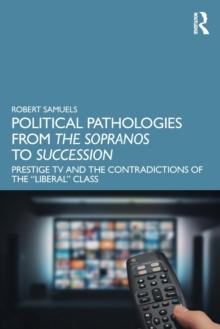 Political Pathologies from The Sopranos to Succession : Prestige TV and the Contradictions of the Liberal Class