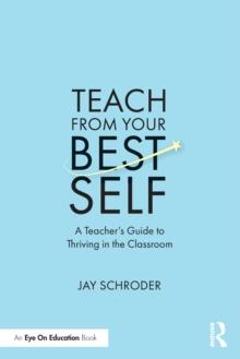 Teach from Your Best Self : A Teachers Guide to Thriving in the Classroom