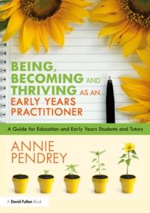 Being, Becoming and Thriving as an Early Years Practitioner : A guide for Education and Early Years students and tutors