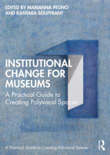 Institutional Change for Museums : A Practical Guide to Creating Polyvocal Spaces