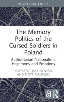 The Memory Politics of the Cursed Soldiers in Poland : Authoritarian Nationalism, Hegemony and Emotions