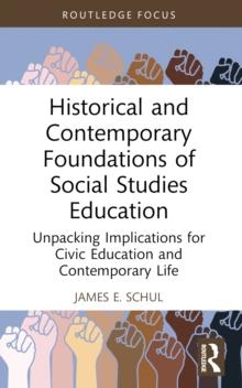 Historical and Contemporary Foundations of Social Studies Education : Unpacking Implications for Civic Education and Contemporary Life