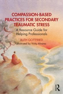 Compassion-Based Practices for Secondary Traumatic Stress : A Resource Guide for Helping Professionals