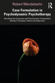 Case Formulation in Contemporary Psychotherapy : Decoding the Conscious and Preconscious Transactions between Therapist, Patient and Supervisor