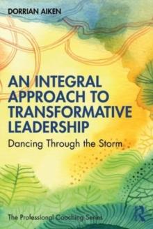 An Integral Approach to Transformative Leadership : Dancing Through the Storm