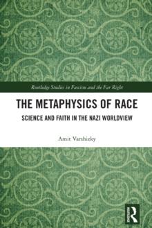 The Metaphysics of Race : Science and Faith in the Nazi Worldview