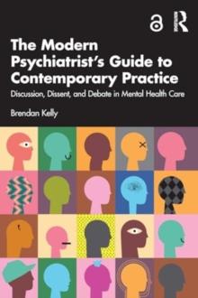 The Modern Psychiatrists Guide to Contemporary Practice : Discussion, Dissent, and Debate in Mental Health Care