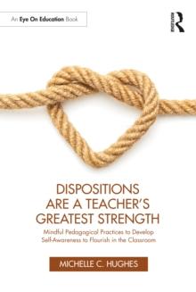 Dispositions are a Teacher's Greatest Strength : Mindful Pedagogical Practices to Develop Self-Awareness to Flourish in the Classroom