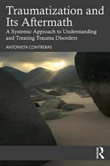 Traumatization and Its Aftermath : A Systemic Approach to Understanding and Treating Trauma Disorders